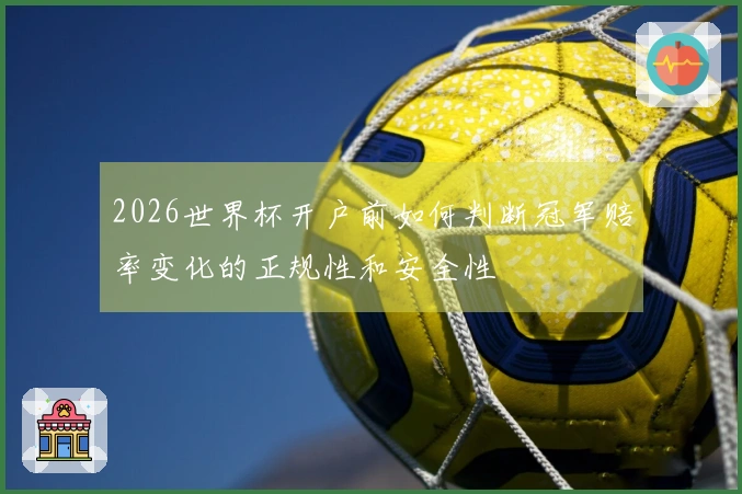 2026世界杯开户前如何判断冠军赔率变化的正规性和安全性