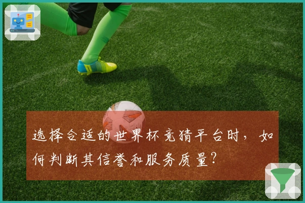 选择合适的世界杯竞猜平台时，如何判断其信誉和服务质量？